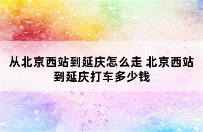 从北京西站到延庆怎么走 北京西站到延庆打车多少钱